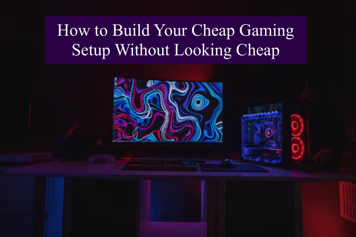 How to Build Your Cheap Gaming Setup Without Looking Cheap